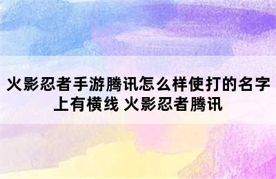 火影忍者手游腾讯怎么样使打的名字上有横线 火影忍者腾讯